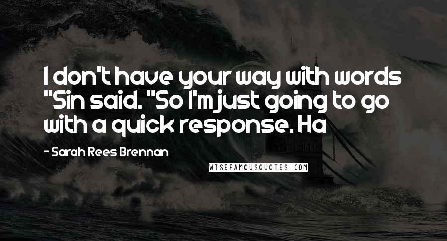 Sarah Rees Brennan Quotes: I don't have your way with words "Sin said. "So I'm just going to go with a quick response. Ha