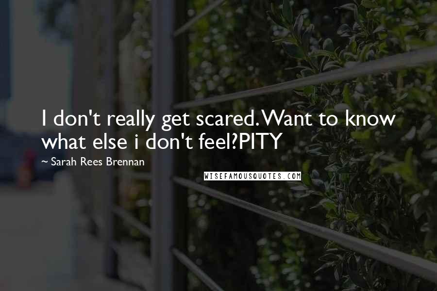 Sarah Rees Brennan Quotes: I don't really get scared. Want to know what else i don't feel?PITY