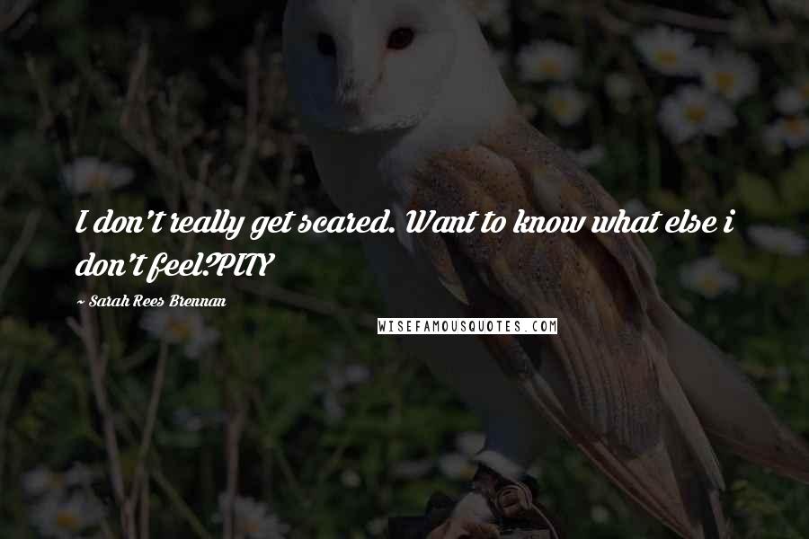 Sarah Rees Brennan Quotes: I don't really get scared. Want to know what else i don't feel?PITY