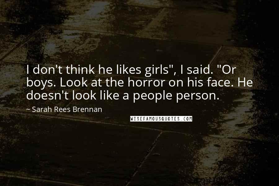 Sarah Rees Brennan Quotes: I don't think he likes girls", I said. "Or boys. Look at the horror on his face. He doesn't look like a people person.