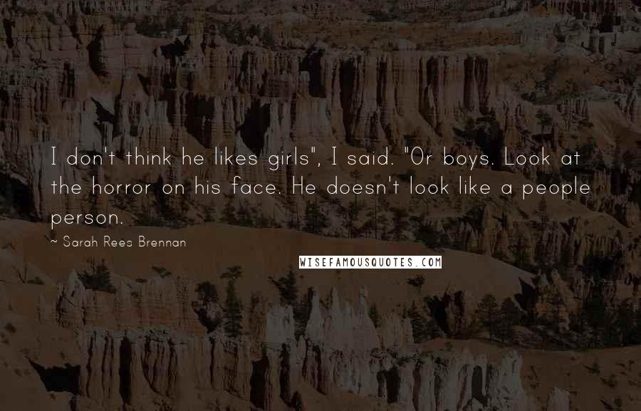 Sarah Rees Brennan Quotes: I don't think he likes girls", I said. "Or boys. Look at the horror on his face. He doesn't look like a people person.