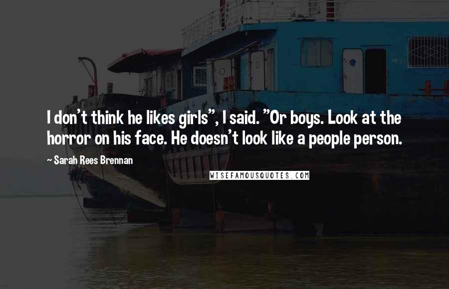 Sarah Rees Brennan Quotes: I don't think he likes girls", I said. "Or boys. Look at the horror on his face. He doesn't look like a people person.