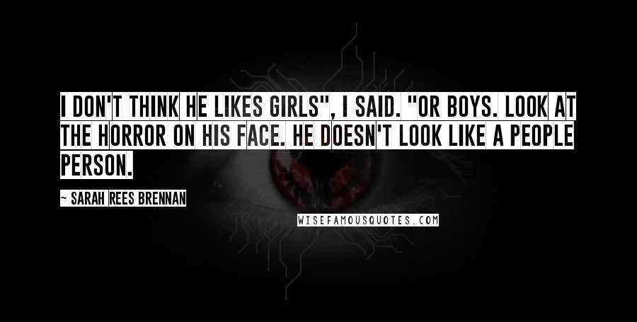 Sarah Rees Brennan Quotes: I don't think he likes girls", I said. "Or boys. Look at the horror on his face. He doesn't look like a people person.