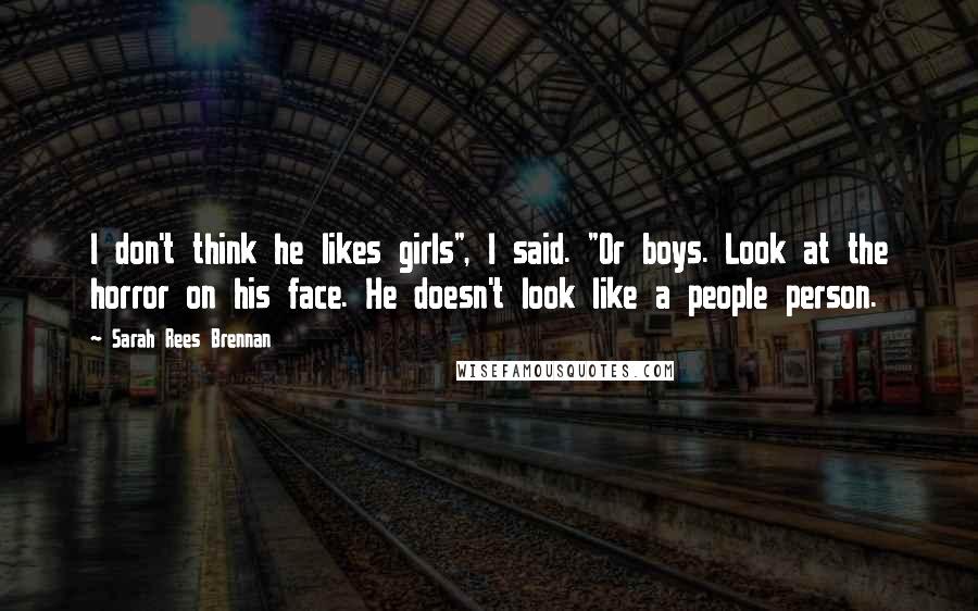 Sarah Rees Brennan Quotes: I don't think he likes girls", I said. "Or boys. Look at the horror on his face. He doesn't look like a people person.