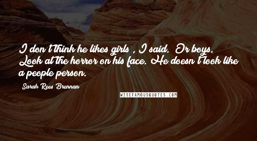 Sarah Rees Brennan Quotes: I don't think he likes girls", I said. "Or boys. Look at the horror on his face. He doesn't look like a people person.