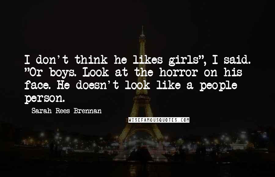 Sarah Rees Brennan Quotes: I don't think he likes girls", I said. "Or boys. Look at the horror on his face. He doesn't look like a people person.