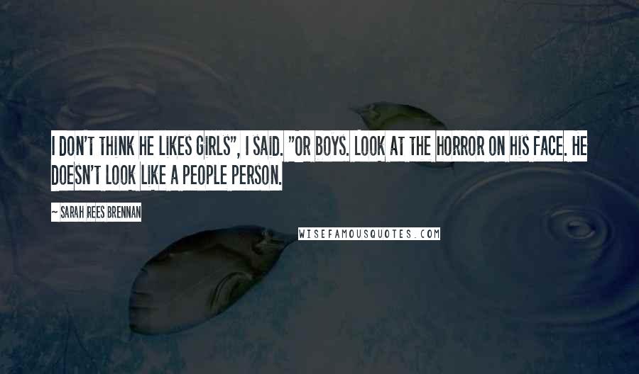 Sarah Rees Brennan Quotes: I don't think he likes girls", I said. "Or boys. Look at the horror on his face. He doesn't look like a people person.