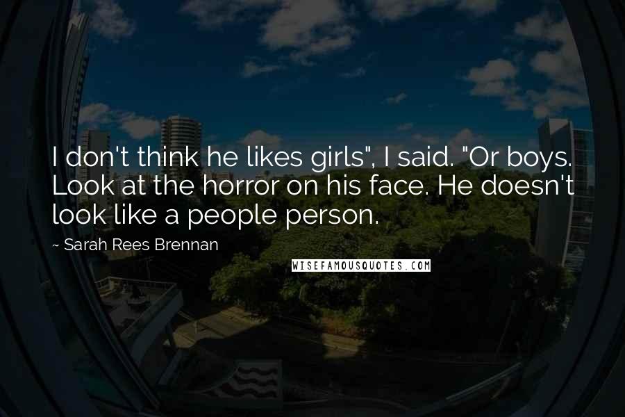 Sarah Rees Brennan Quotes: I don't think he likes girls", I said. "Or boys. Look at the horror on his face. He doesn't look like a people person.