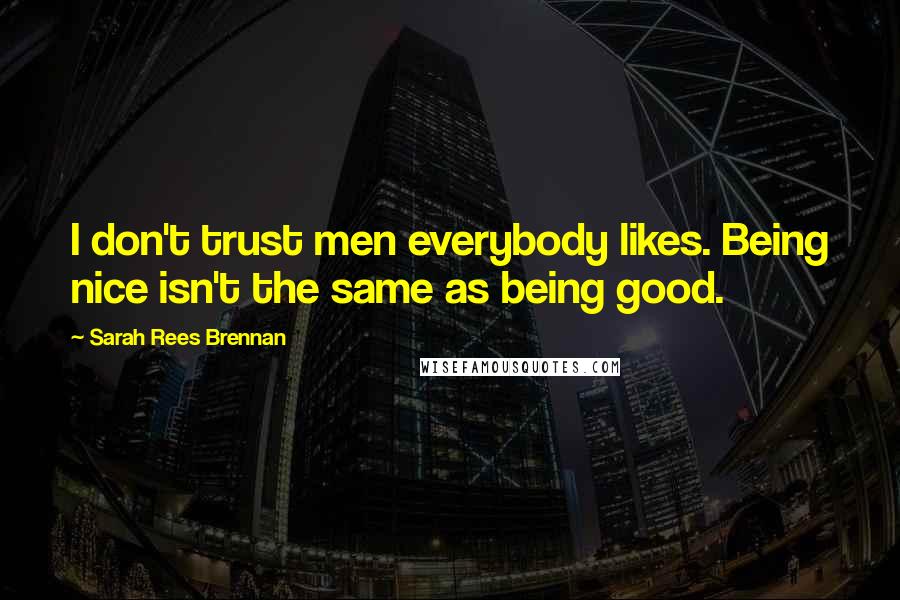 Sarah Rees Brennan Quotes: I don't trust men everybody likes. Being nice isn't the same as being good.