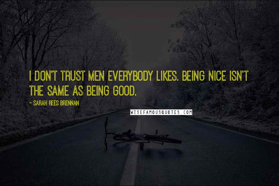 Sarah Rees Brennan Quotes: I don't trust men everybody likes. Being nice isn't the same as being good.