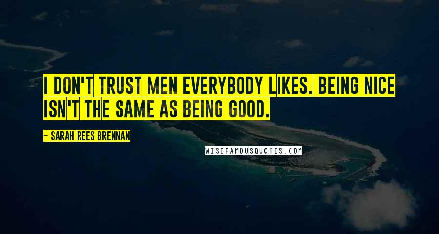 Sarah Rees Brennan Quotes: I don't trust men everybody likes. Being nice isn't the same as being good.