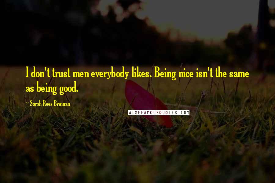 Sarah Rees Brennan Quotes: I don't trust men everybody likes. Being nice isn't the same as being good.