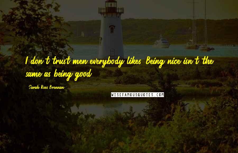 Sarah Rees Brennan Quotes: I don't trust men everybody likes. Being nice isn't the same as being good.