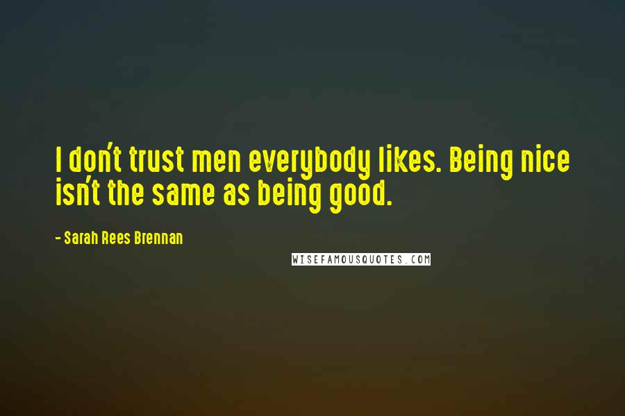 Sarah Rees Brennan Quotes: I don't trust men everybody likes. Being nice isn't the same as being good.