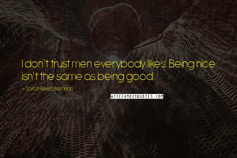 Sarah Rees Brennan Quotes: I don't trust men everybody likes. Being nice isn't the same as being good.