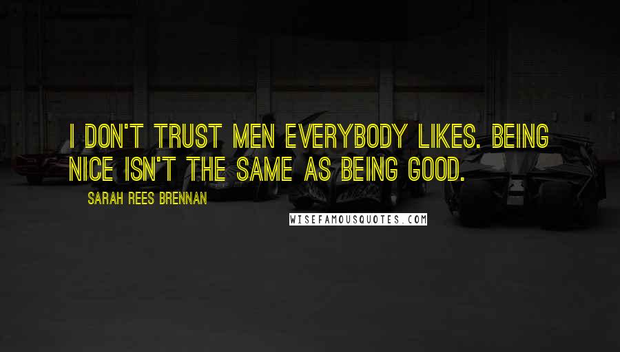 Sarah Rees Brennan Quotes: I don't trust men everybody likes. Being nice isn't the same as being good.