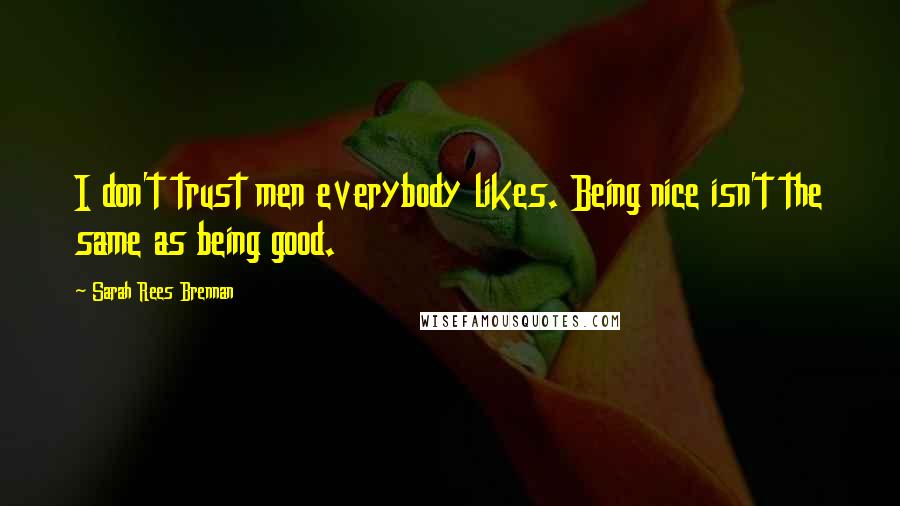 Sarah Rees Brennan Quotes: I don't trust men everybody likes. Being nice isn't the same as being good.