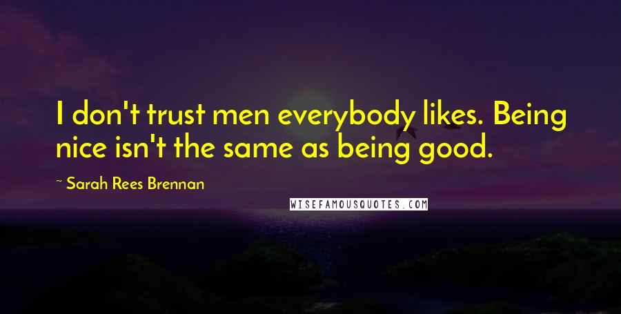 Sarah Rees Brennan Quotes: I don't trust men everybody likes. Being nice isn't the same as being good.