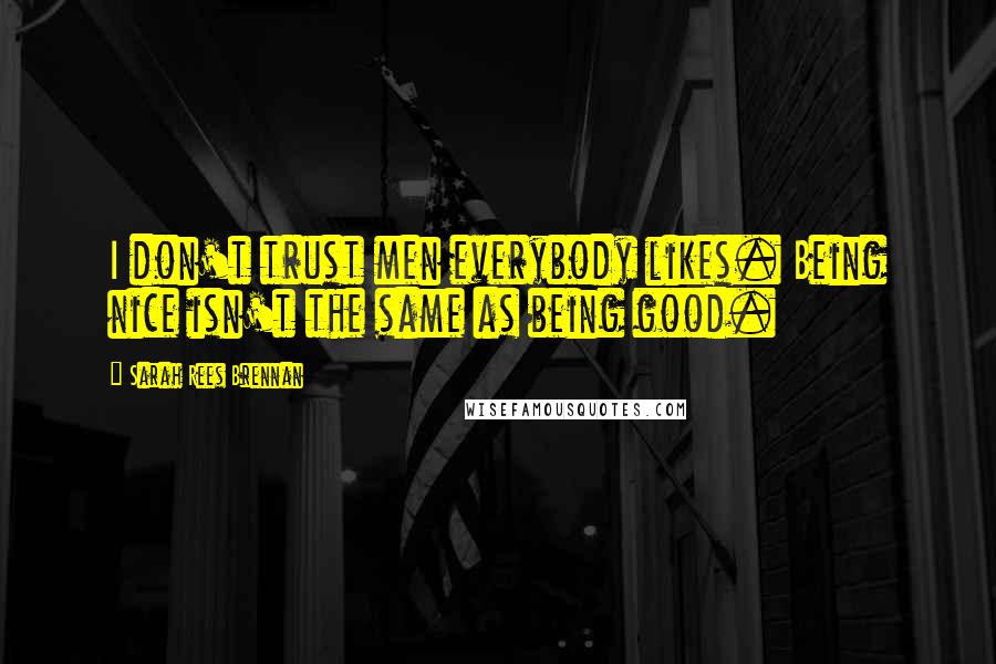 Sarah Rees Brennan Quotes: I don't trust men everybody likes. Being nice isn't the same as being good.
