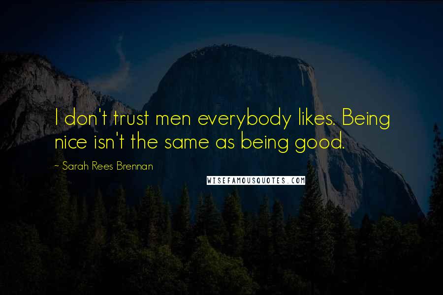 Sarah Rees Brennan Quotes: I don't trust men everybody likes. Being nice isn't the same as being good.