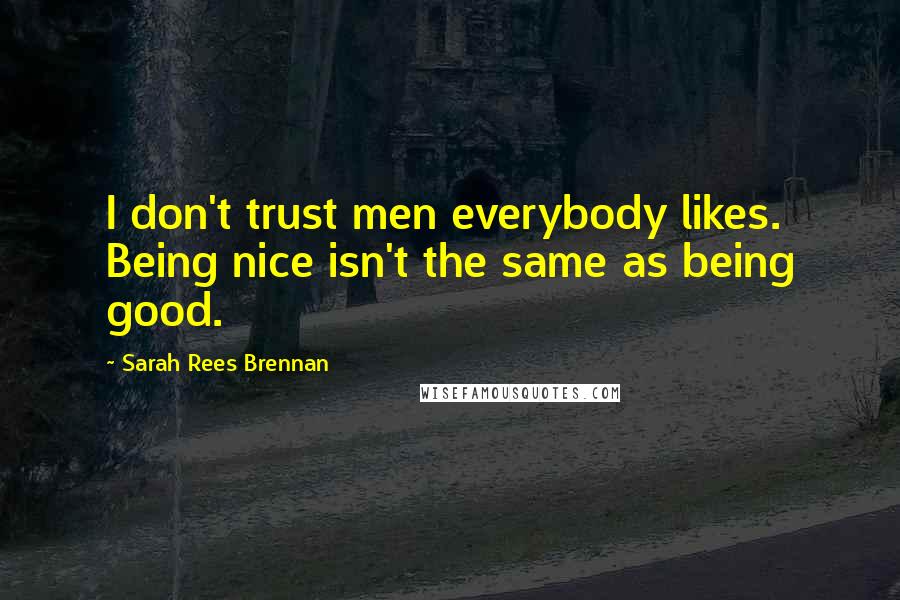 Sarah Rees Brennan Quotes: I don't trust men everybody likes. Being nice isn't the same as being good.