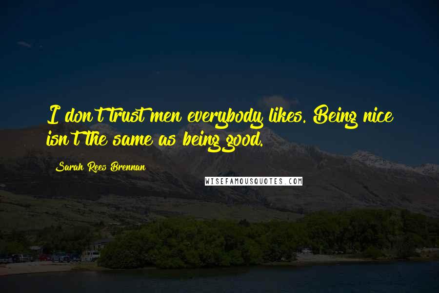Sarah Rees Brennan Quotes: I don't trust men everybody likes. Being nice isn't the same as being good.