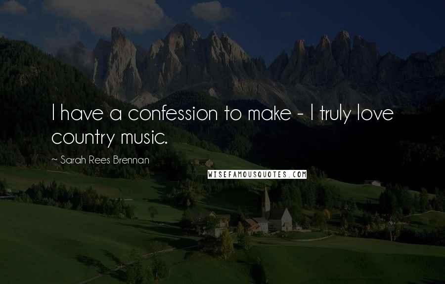 Sarah Rees Brennan Quotes: I have a confession to make - I truly love country music.