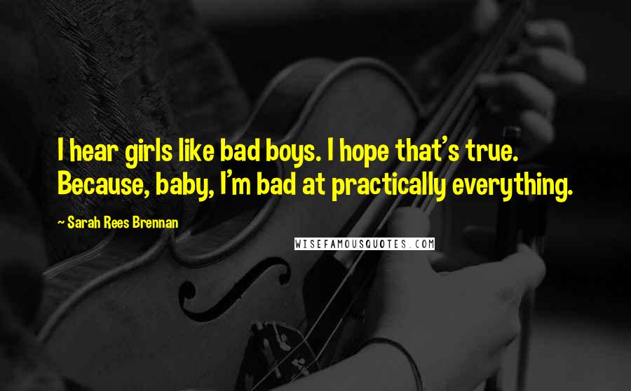 Sarah Rees Brennan Quotes: I hear girls like bad boys. I hope that's true. Because, baby, I'm bad at practically everything.