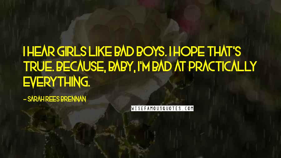 Sarah Rees Brennan Quotes: I hear girls like bad boys. I hope that's true. Because, baby, I'm bad at practically everything.