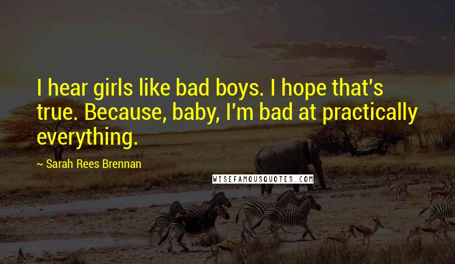 Sarah Rees Brennan Quotes: I hear girls like bad boys. I hope that's true. Because, baby, I'm bad at practically everything.