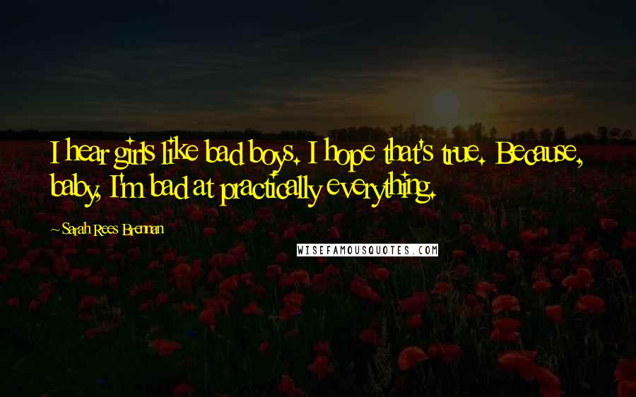 Sarah Rees Brennan Quotes: I hear girls like bad boys. I hope that's true. Because, baby, I'm bad at practically everything.