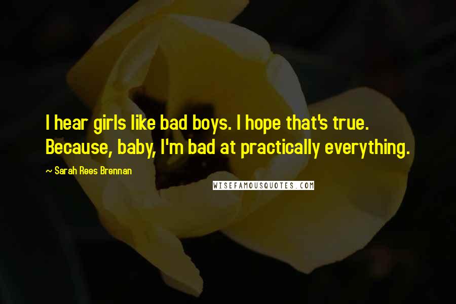 Sarah Rees Brennan Quotes: I hear girls like bad boys. I hope that's true. Because, baby, I'm bad at practically everything.