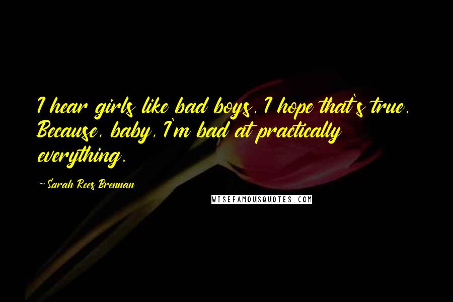 Sarah Rees Brennan Quotes: I hear girls like bad boys. I hope that's true. Because, baby, I'm bad at practically everything.