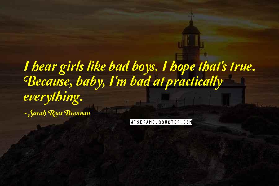 Sarah Rees Brennan Quotes: I hear girls like bad boys. I hope that's true. Because, baby, I'm bad at practically everything.