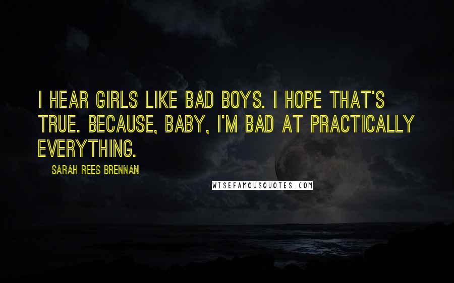 Sarah Rees Brennan Quotes: I hear girls like bad boys. I hope that's true. Because, baby, I'm bad at practically everything.