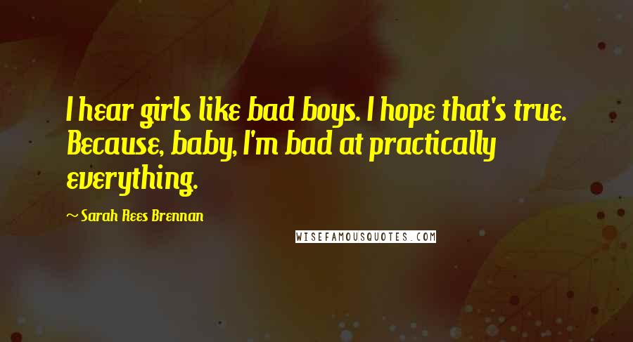 Sarah Rees Brennan Quotes: I hear girls like bad boys. I hope that's true. Because, baby, I'm bad at practically everything.