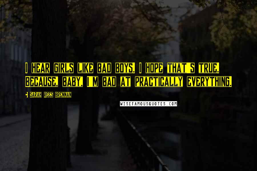 Sarah Rees Brennan Quotes: I hear girls like bad boys. I hope that's true. Because, baby, I'm bad at practically everything.