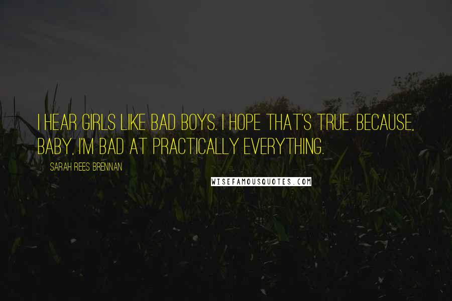 Sarah Rees Brennan Quotes: I hear girls like bad boys. I hope that's true. Because, baby, I'm bad at practically everything.