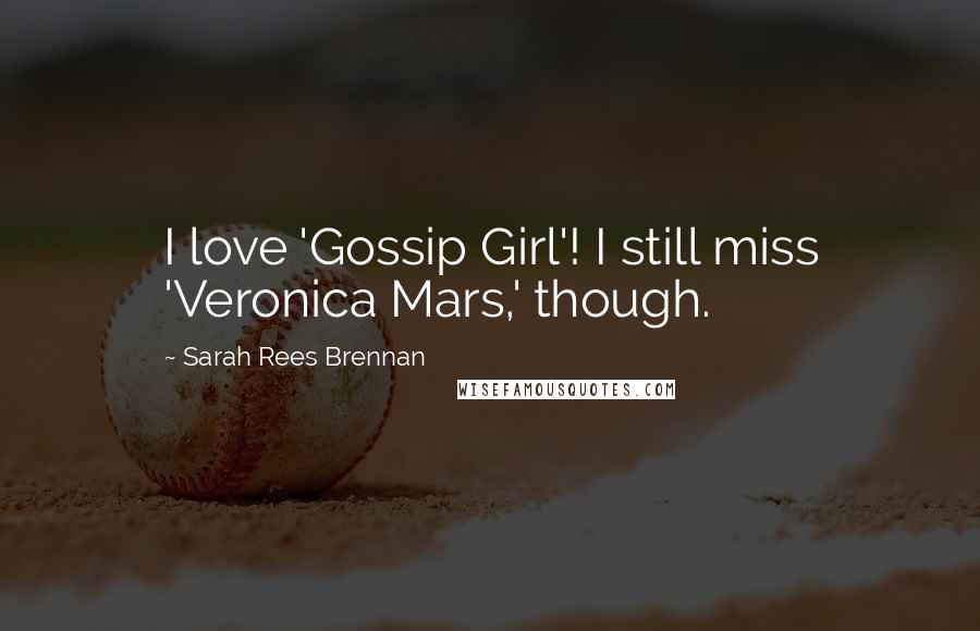 Sarah Rees Brennan Quotes: I love 'Gossip Girl'! I still miss 'Veronica Mars,' though.