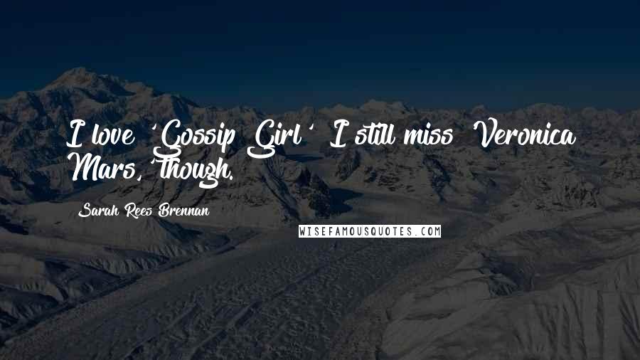 Sarah Rees Brennan Quotes: I love 'Gossip Girl'! I still miss 'Veronica Mars,' though.