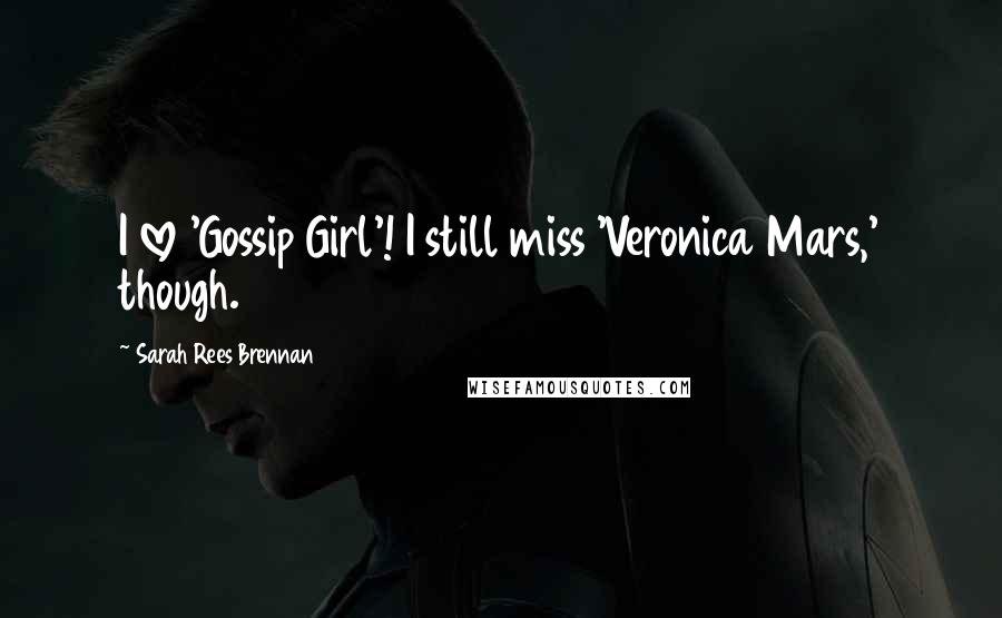 Sarah Rees Brennan Quotes: I love 'Gossip Girl'! I still miss 'Veronica Mars,' though.