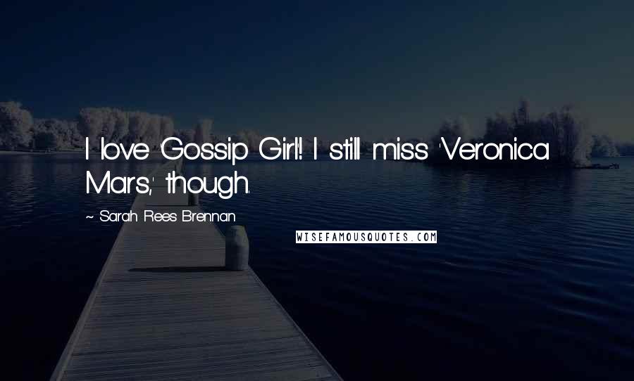 Sarah Rees Brennan Quotes: I love 'Gossip Girl'! I still miss 'Veronica Mars,' though.