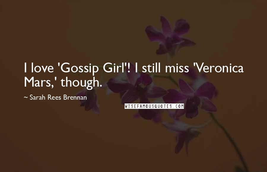 Sarah Rees Brennan Quotes: I love 'Gossip Girl'! I still miss 'Veronica Mars,' though.