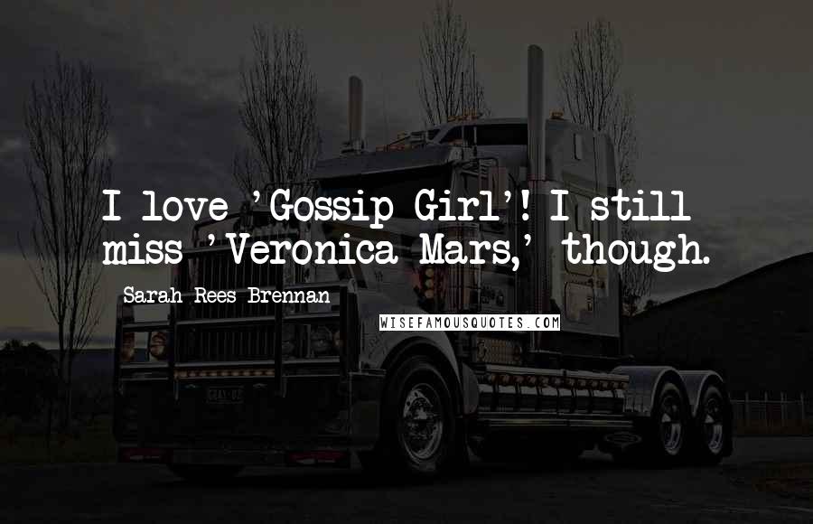 Sarah Rees Brennan Quotes: I love 'Gossip Girl'! I still miss 'Veronica Mars,' though.
