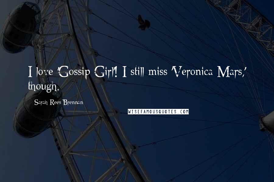 Sarah Rees Brennan Quotes: I love 'Gossip Girl'! I still miss 'Veronica Mars,' though.