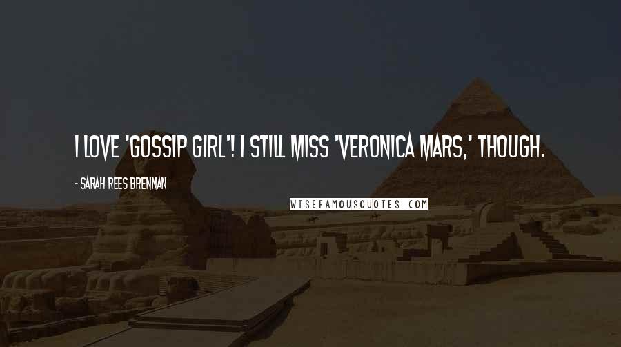 Sarah Rees Brennan Quotes: I love 'Gossip Girl'! I still miss 'Veronica Mars,' though.