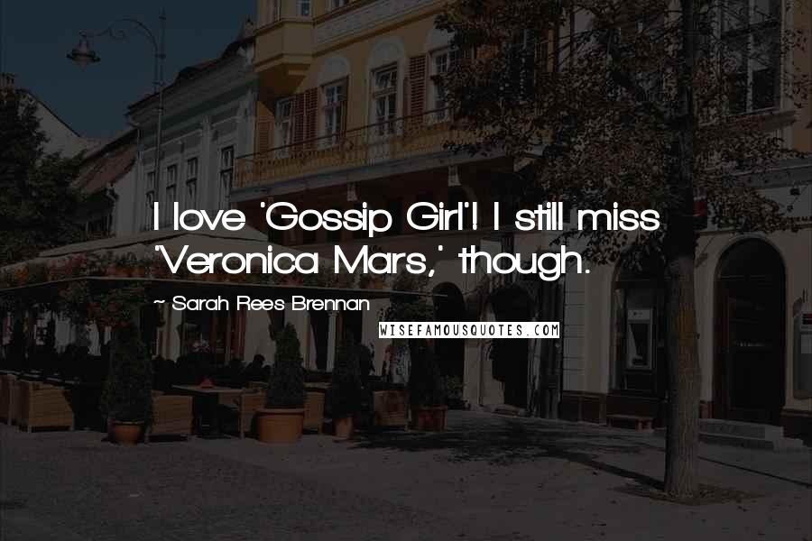 Sarah Rees Brennan Quotes: I love 'Gossip Girl'! I still miss 'Veronica Mars,' though.