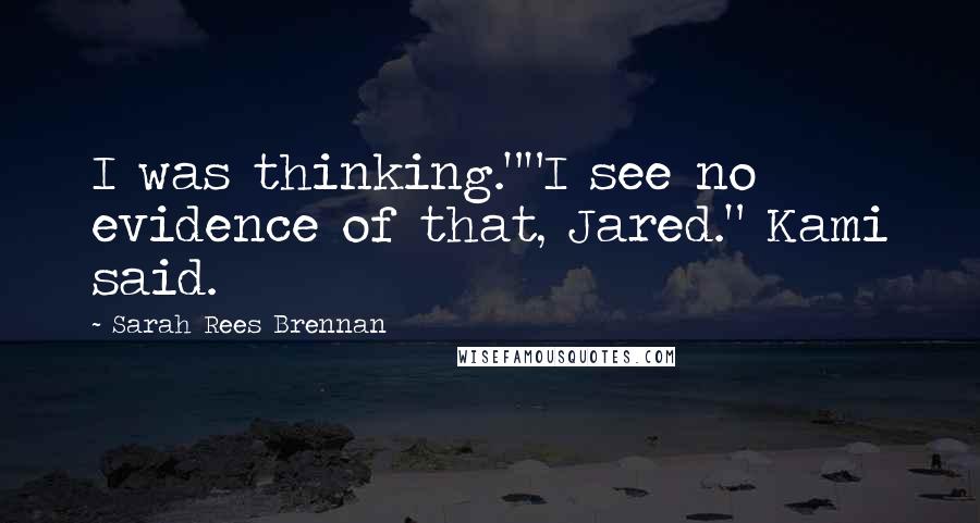 Sarah Rees Brennan Quotes: I was thinking.""I see no evidence of that, Jared." Kami said.