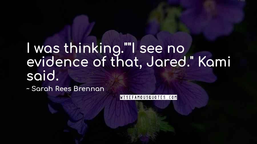 Sarah Rees Brennan Quotes: I was thinking.""I see no evidence of that, Jared." Kami said.