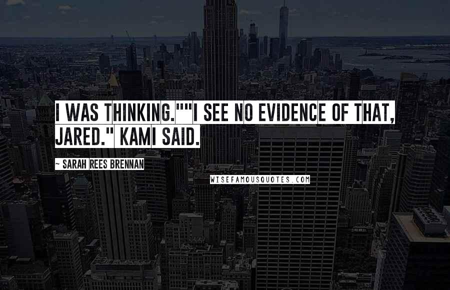 Sarah Rees Brennan Quotes: I was thinking.""I see no evidence of that, Jared." Kami said.